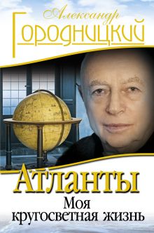 Обложка Атланты: Моя кругосветная жизнь Александр Городницкий