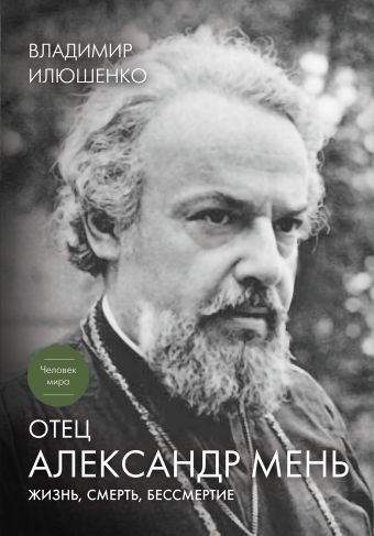 Отец Александр Мень: Жизнь, смерть, бессмертие Отец Александр Мень: Жизнь, смерть, бессмертие Илюшенко В.И.