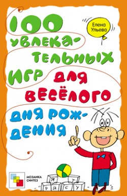 100 увлекательных игр для веселого дня рожденья. Ульева Е. 100 увлекательных игр для веселого дня рожденья. Ульева Е. Ульева Е.