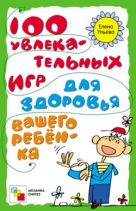 100 увлекательных игр для здоровья вашего ребенка. Ульева Е. 100 увлекательных игр для здоровья вашего ребенка. Ульева Е.
