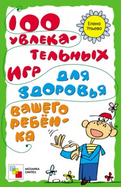 100 увлекательных игр для здоровья вашего ребенка. Ульева Е. 100 увлекательных игр для здоровья вашего ребенка. Ульева Е. Ульева Е.