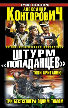 Конторович А.С. - Штурм «попаданцев». Топи Британию! Три бестселлера одним томом обложка книги Конторович А.С. - Штурм «попаданцев». Топи Британию! Три бестселлера одним томом обложка книги