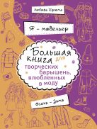 Я – модельер. Большая книга для творческих барышень, влюбленных в моду. Осень-зима Я – модельер. Большая книга для творческих барышень, влюбленных в моду. Осень-зима