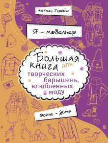 Дрюма Л.А. - Я – модельер. Большая книга для творческих барышень, влюбленных в моду. Осень-зима обложка книги Дрюма Л.А. - Я – модельер. Большая книга для творческих барышень, влюбленных в моду. Осень-зима обложка книги