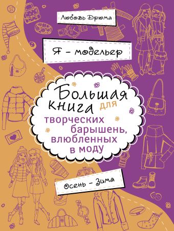 Я – модельер. Большая книга для творческих барышень, влюбленных в моду. Осень-зима Я – модельер. Большая книга для творческих барышень, влюбленных в моду. Осень-зима Дрюма Л.А.