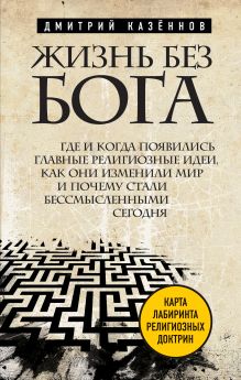 Казеннов Д.К. - Жизнь без бога: Где и когда появились главные религиозные идеи, как они изменили мир и почему стали бессмысленными сегодня обложка книги Казеннов Д.К. - Жизнь без бога: Где и когда появились главные религиозные идеи, как они изменили мир и почему стали бессмысленными сегодня обложка книги