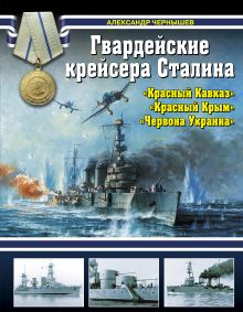 Чернышев А. - Гвардейские крейсера Сталина – «Красный Кавказ», «Красный Крым», «Червона Украина» обложка книги Чернышев А. - Гвардейские крейсера Сталина – «Красный Кавказ», «Красный Крым», «Червона Украина» обложка книги