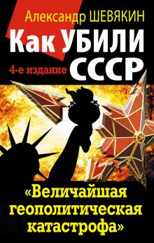 Обложка Как убили СССР. «Величайшая геополитическая катастрофа» Александр Шевякин