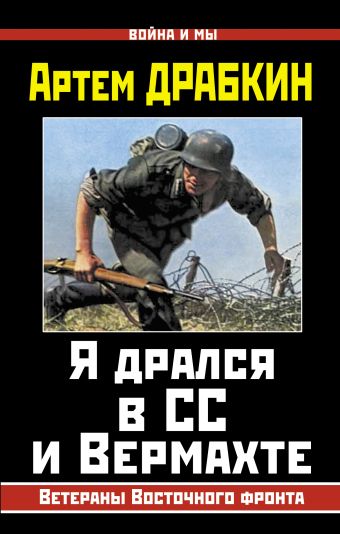 Я дрался в СС и Вермахте. Ветераны Восточного фронта Я дрался в СС и Вермахте. Ветераны Восточного фронта Драбкин А.В.