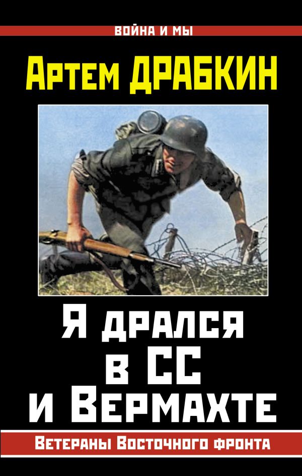 Я дрался в СС и Вермахте. Ветераны Восточного фронта Я дрался в СС и Вермахте. Ветераны Восточного фронта Драбкин А.В.