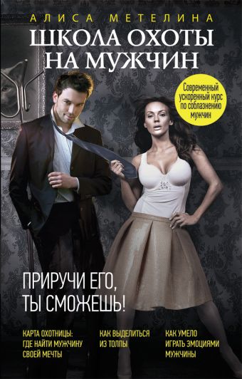 Школа охоты на мужчин. Приручи его, ты сможешь! Школа охоты на мужчин. Приручи его, ты сможешь! Метелина А.