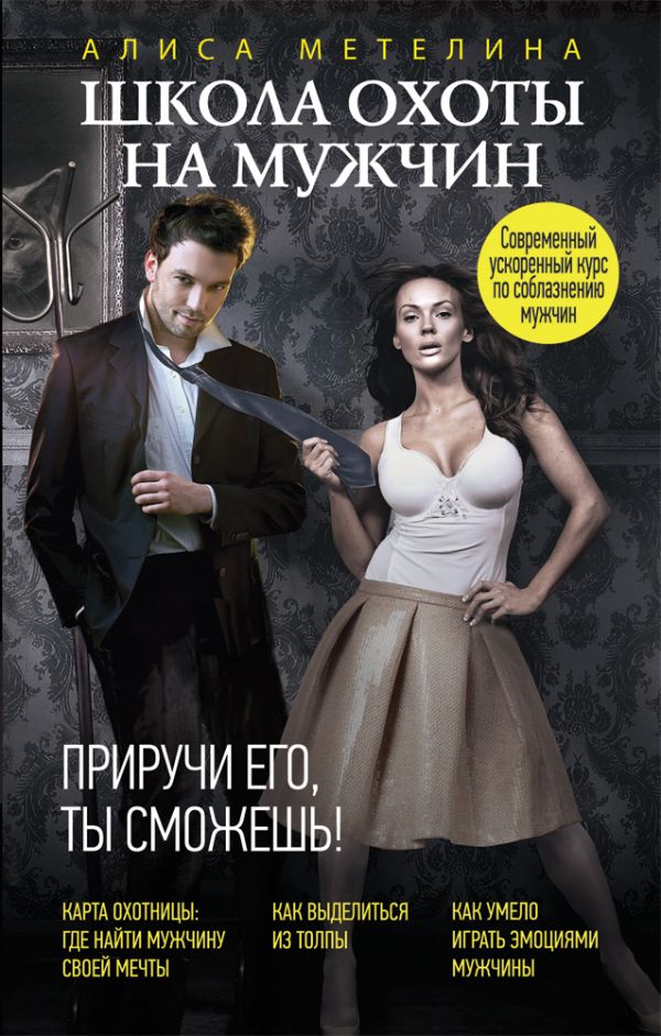 Школа охоты на мужчин. Приручи его, ты сможешь! Школа охоты на мужчин. Приручи его, ты сможешь! Метелина А.