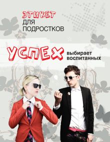 Успех выбирает воспитанных. Этикет для подростков