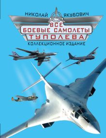 Якубович Н.В. - Все боевые самолеты Туполева. КОЛЛЕКЦИОННОЕ ИЗДАНИЕ обложка книги Якубович Н.В. - Все боевые самолеты Туполева. КОЛЛЕКЦИОННОЕ ИЗДАНИЕ обложка книги