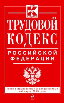 Трудовой кодекс Российской Федерации: текст с изм. и доп. на 1 марта 2013 г.