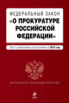 Федеральный закон "О прокуратуре Российской Федерации". Текст с изменениями и дополнениями на 2013 г.