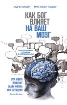 Как Бог влияет на ваш мозг: Революционные открытия в нейробиологии Как Бог влияет на ваш мозг: Революционные открытия в нейробиологии