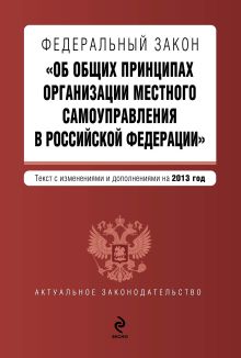 Федеральный закон "Об общих принципах организации местного самоуправления в Российской Федерации". Текст с изменениями и дополнениями на 2013 г.