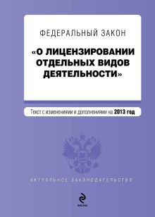 Федеральный закон "О лицензировании отдельных видов деятельности". Текст с изменениями и дополнениями на 2013 г.