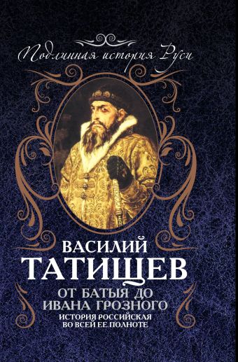 От Батыя до Ивана Грозного: история Российская во всей ее полноте От Батыя до Ивана Грозного: история Российская во всей ее полноте Татищев В.Н.