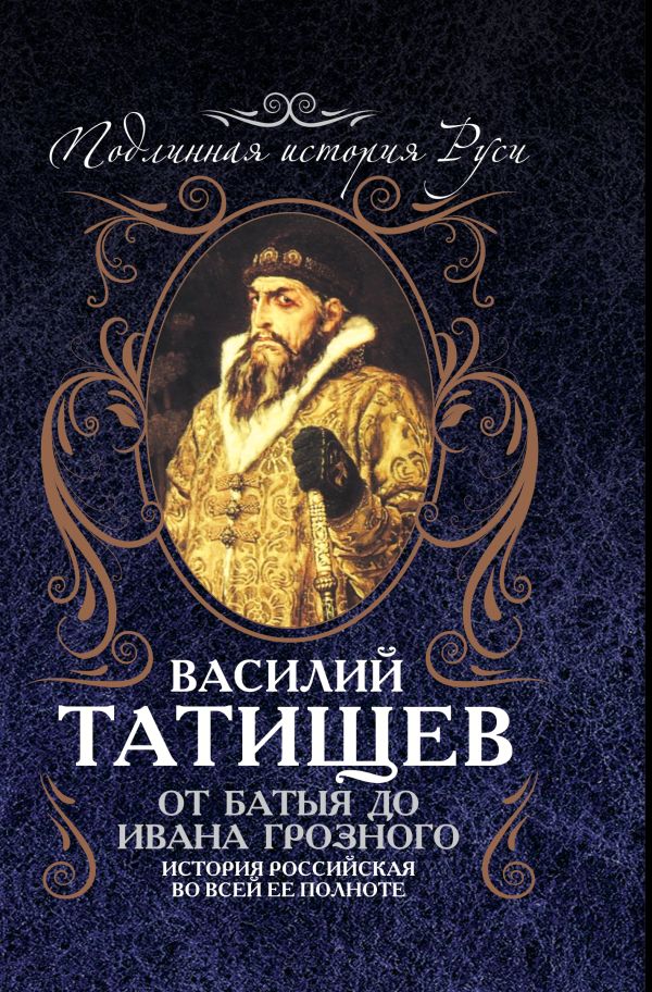 От Батыя до Ивана Грозного: история Российская во всей ее полноте От Батыя до Ивана Грозного: история Российская во всей ее полноте Татищев В.Н.