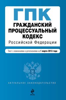 Обложка Гражданский процессуальный кодекс Российской Федерации : текст с изм. и доп. на 1 марта 2013 г. 