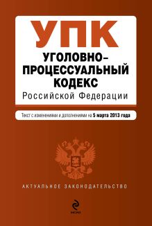 Обложка Уголовно-процессуальный кодекс Российской Федерации : текст с изм. и доп. на 5 марта 2013 г. 