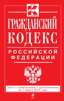 Обложка Гражданский кодекс Российской Федерации. Части первая, вторая, третья и четвертая : текст с изм. и доп. на 1 марта 2013 г. 