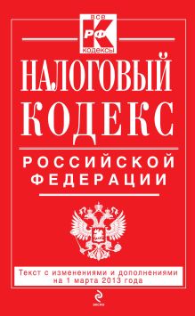 Налоговый кодекс Российской Федерации. Части первая и вторая : текст с изм. и доп. на 1 марта 2013 г.