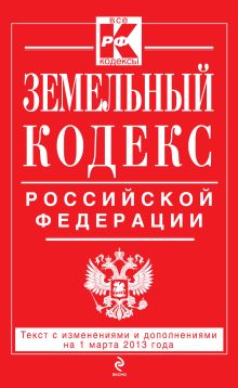 Земельный кодекс Российской Федерации : текст с изм. и доп. на 1 марта 2013 г.