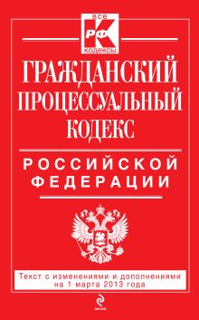 Гражданский процессуальный кодекс Российской Федерации : текст с изм. и доп. на 1 марта 2013 г.