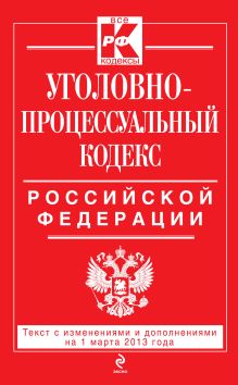 Обложка Уголовно-процессуальный кодекс Российской Федерации : текст с изм. и доп. на 1 марта 2013 г. 