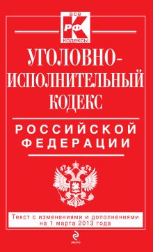 Уголовно-исполнительный кодекс Российской Федерации : текст с изм. и доп. на 1 марта 2013 г.