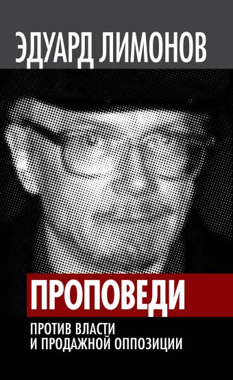 Проповеди. Против власти и продажной оппозиции Проповеди. Против власти и продажной оппозиции Лимонов Э.