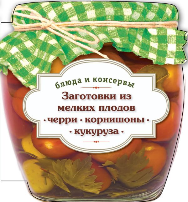Заготовки из мелких плодов (черри, корнишоны, миникукуруза) Заготовки из мелких плодов (черри, корнишоны, миникукуруза)