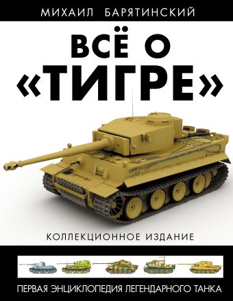 Всё о «Тигре». Первая энциклопедия легендарного танка Всё о «Тигре». Первая энциклопедия легендарного танка Барятинский М.Б.