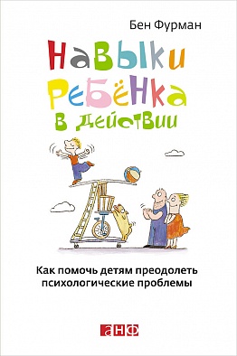 Навыки ребенка в действии: Как помочь детям преодолеть психологические проблемы Навыки ребенка в действии: Как помочь детям преодолеть психологические проблемы Фурман Б.