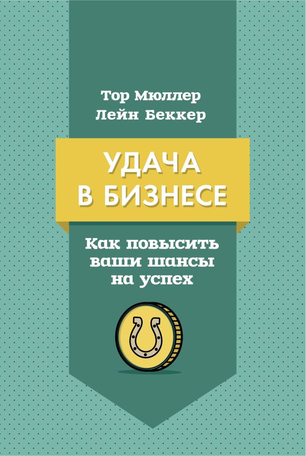 Удача в бизнесе. Как повысить ваши шансы на успех Удача в бизнесе. Как повысить ваши шансы на успех Мюллер Т.; Беккер Л.