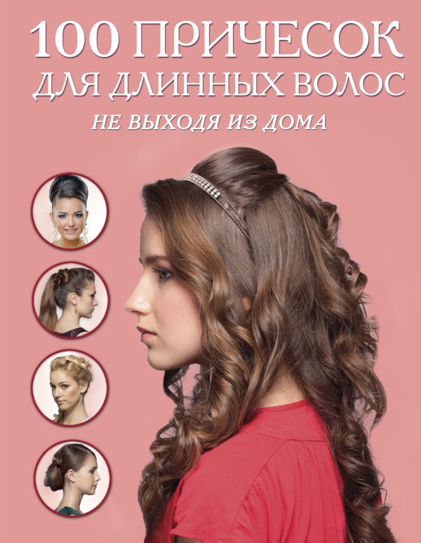 100 причесок для длинных волос не выходя из дома (KRASOTA. Домашний салон) 100 причесок для длинных волос не выходя из дома (KRASOTA. Домашний салон)