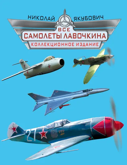 Обложка Все самолеты Лавочкина. КОЛЛЕКЦИОННОЕ ИЗДАНИЕ Николай Якубович