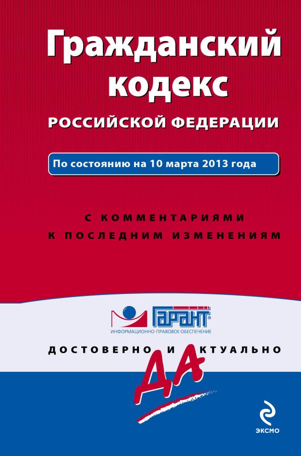 Гражданский кодекс Российской Федерации. По состоянию на 10 марта 2013 года. С комментариями к последним изменениям Гражданский кодекс Российской Федерации. По состоянию на 10 марта 2013 года. С комментариями к последним изменениям