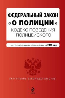 Кодекс поведения полицейского. Федеральный закон "О полиции". Текст с изм. и доп. на 2013 г.