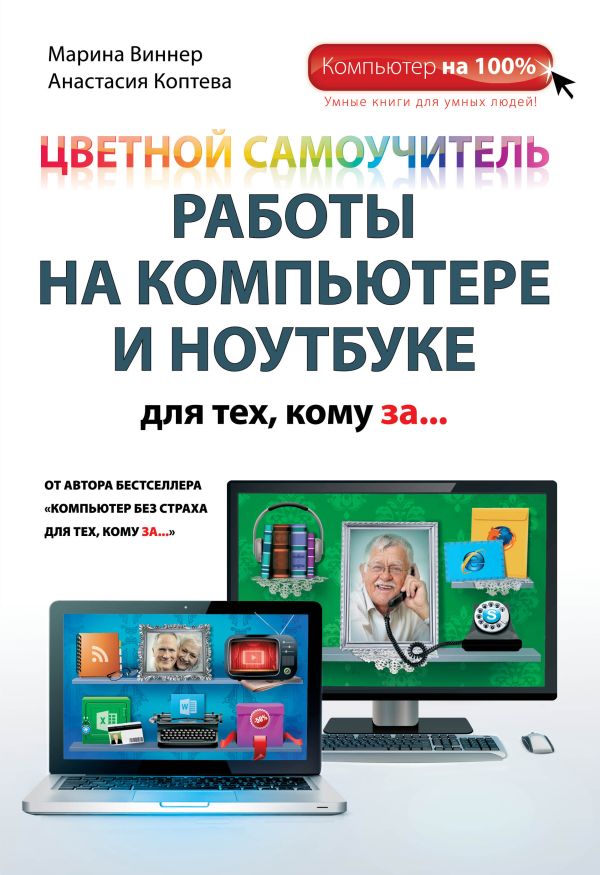 Цветной самоучитель работы на компьютере и ноутбуке для тех, кому за... Цветной самоучитель работы на компьютере и ноутбуке для тех, кому за... Виннер М., Коптева А.О.