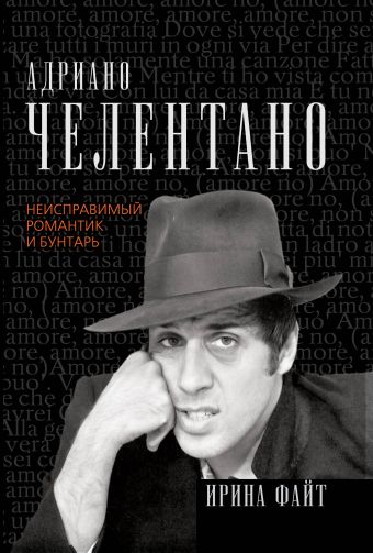 Адриано Челентано. Неисправимый романтик и бунтарь Адриано Челентано. Неисправимый романтик и бунтарь Файт И.