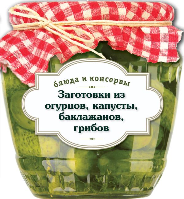 Блюда и консервы. Заготовки из огурцов, капусты, баклажанов, грибов Блюда и консервы. Заготовки из огурцов, капусты, баклажанов, грибов