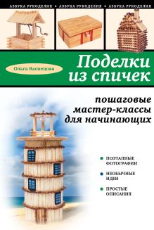 Обложка Поделки из спичек: пошаговые мастер-классы для начинающих Ольга Васнецова