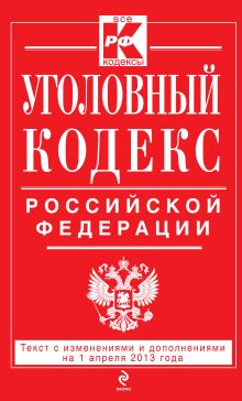 Уголовный кодекс Российской Федерации : текст с изм. и доп. на 1 апреля 2013 г.