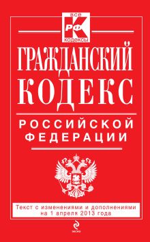 Обложка Гражданский кодекс Российской Федерации. Части первая, вторая, третья и четвертая : текст с изм. и доп. на 1 апреля 2013 г. 