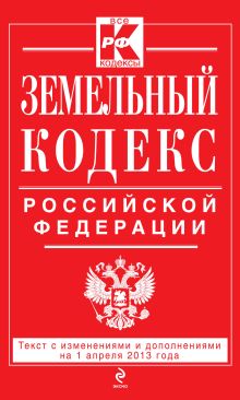 Земельный кодекс Российской Федерации : текст с изм. и доп. на 1 апреля 2013 г.