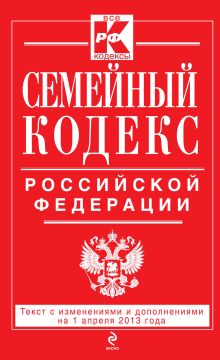 Семейный кодекс Российской Федерации : текст с изм. и доп. на 1 апреля 2013 г.